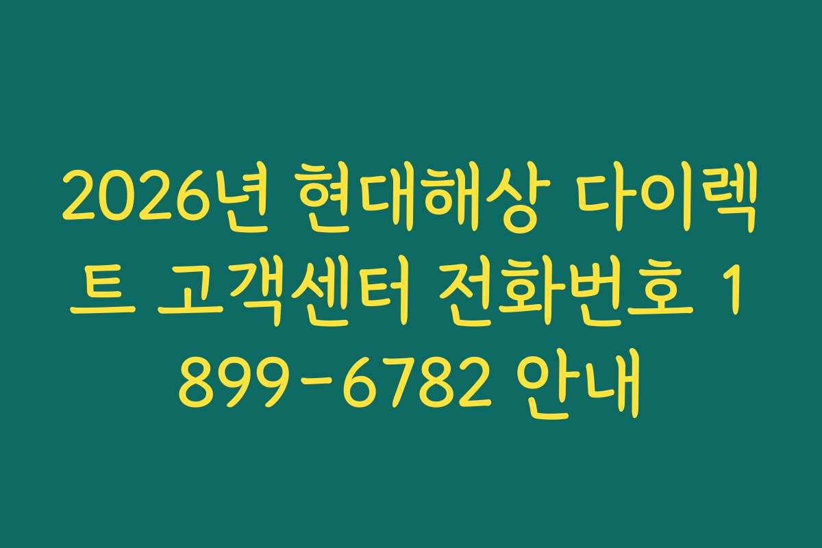 2026년 현대해상 다이렉트 고객센터 전화번호 1899-6782 안내