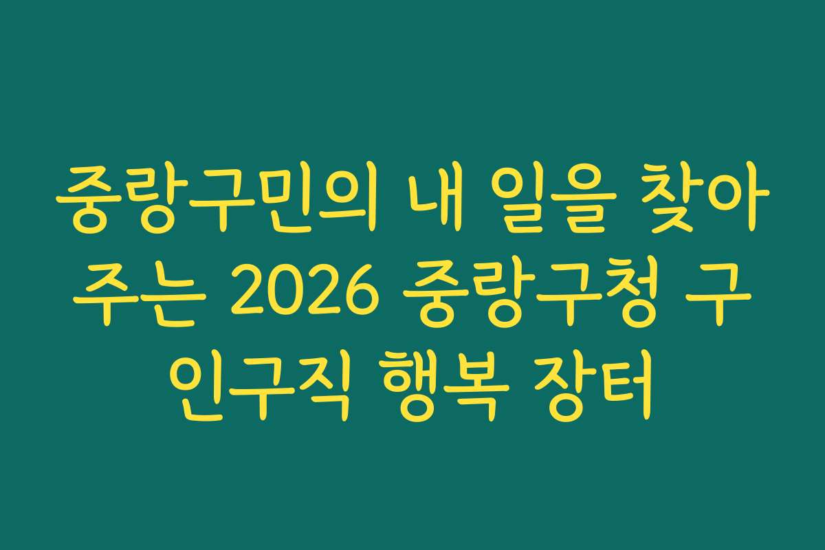 중랑구민의 내 일을 찾아주는 2026 중랑구청 구인구직 행복 장터