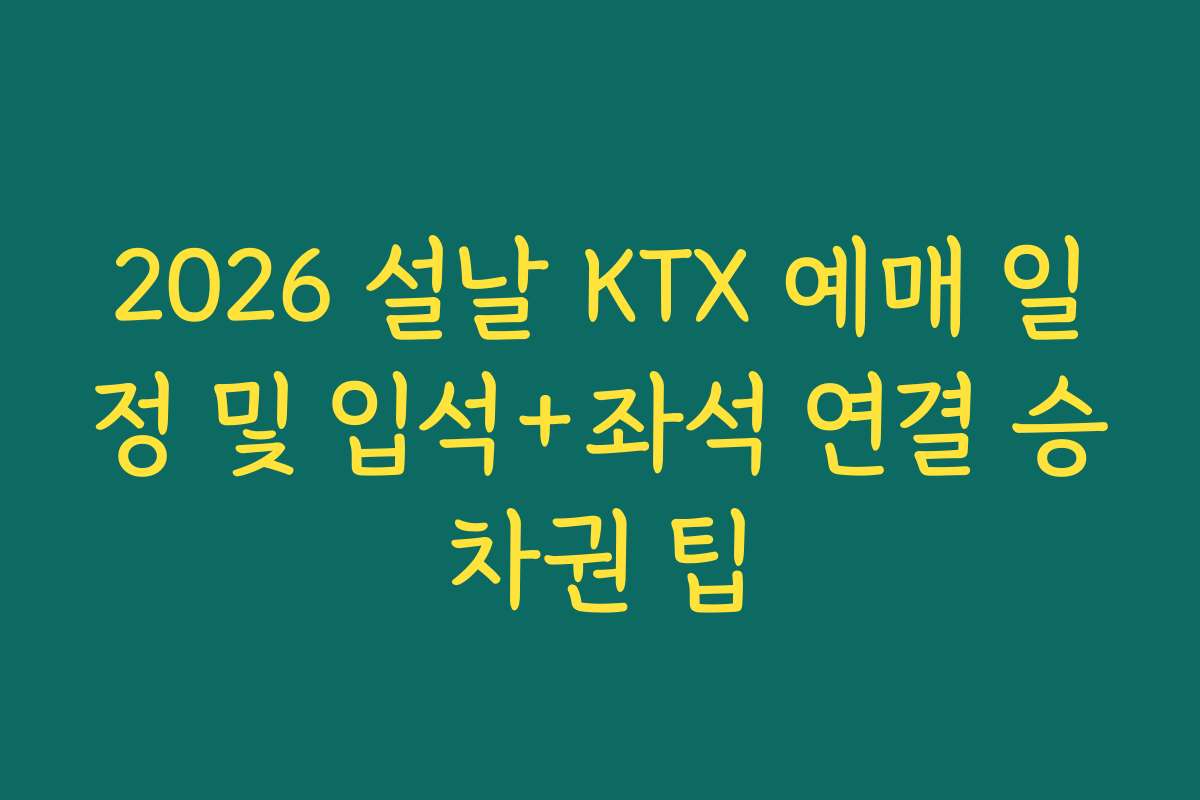 2026 설날 KTX 예매 일정 및 입석+좌석 연결 승차권 팁