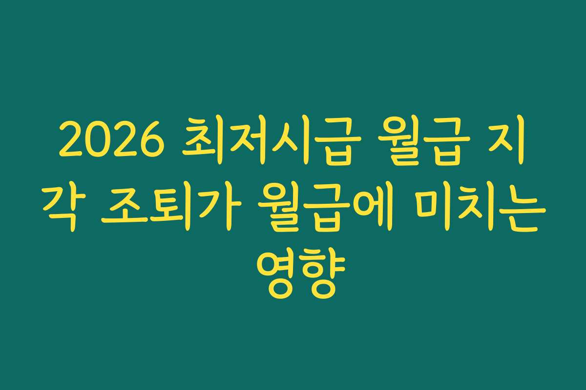 2026 최저시급 월급 지각 조퇴가 월급에 미치는 영향
