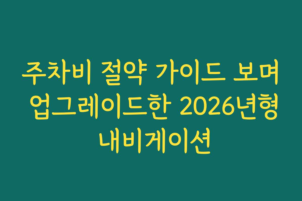 주차비 절약 가이드 보며 업그레이드한 2026년형 내비게이션