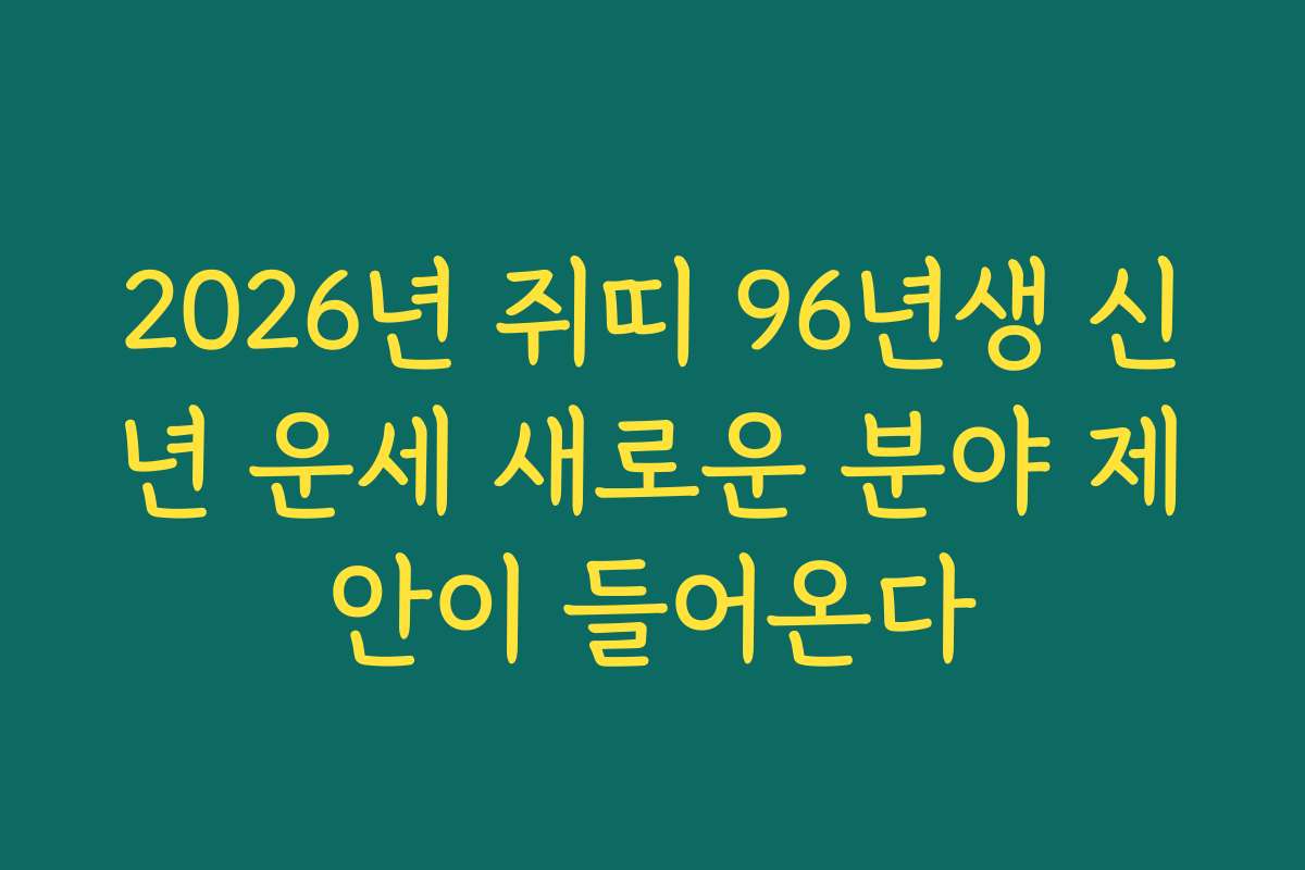 2026년 쥐띠 96년생 신년 운세 새로운 분야 제안이 들어온다