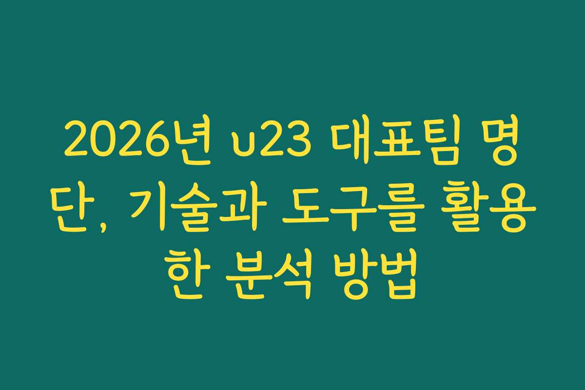 2026년 u23 대표팀 명단, 기술과 도구를 활용한 분석 방법