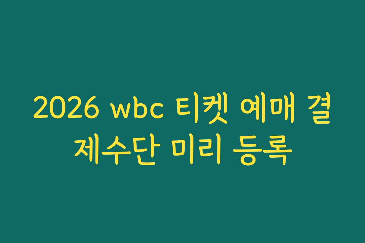 2026 wbc 티켓 예매 결제수단 미리 등록