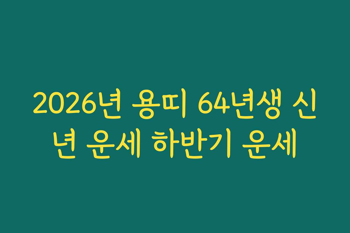 2026년 용띠 64년생 신년 운세 하반기 운세