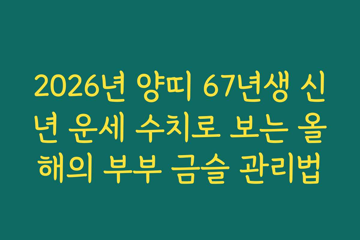 2026년 양띠 67년생 신년 운세 수치로 보는 올해의 부부 금슬 관리법