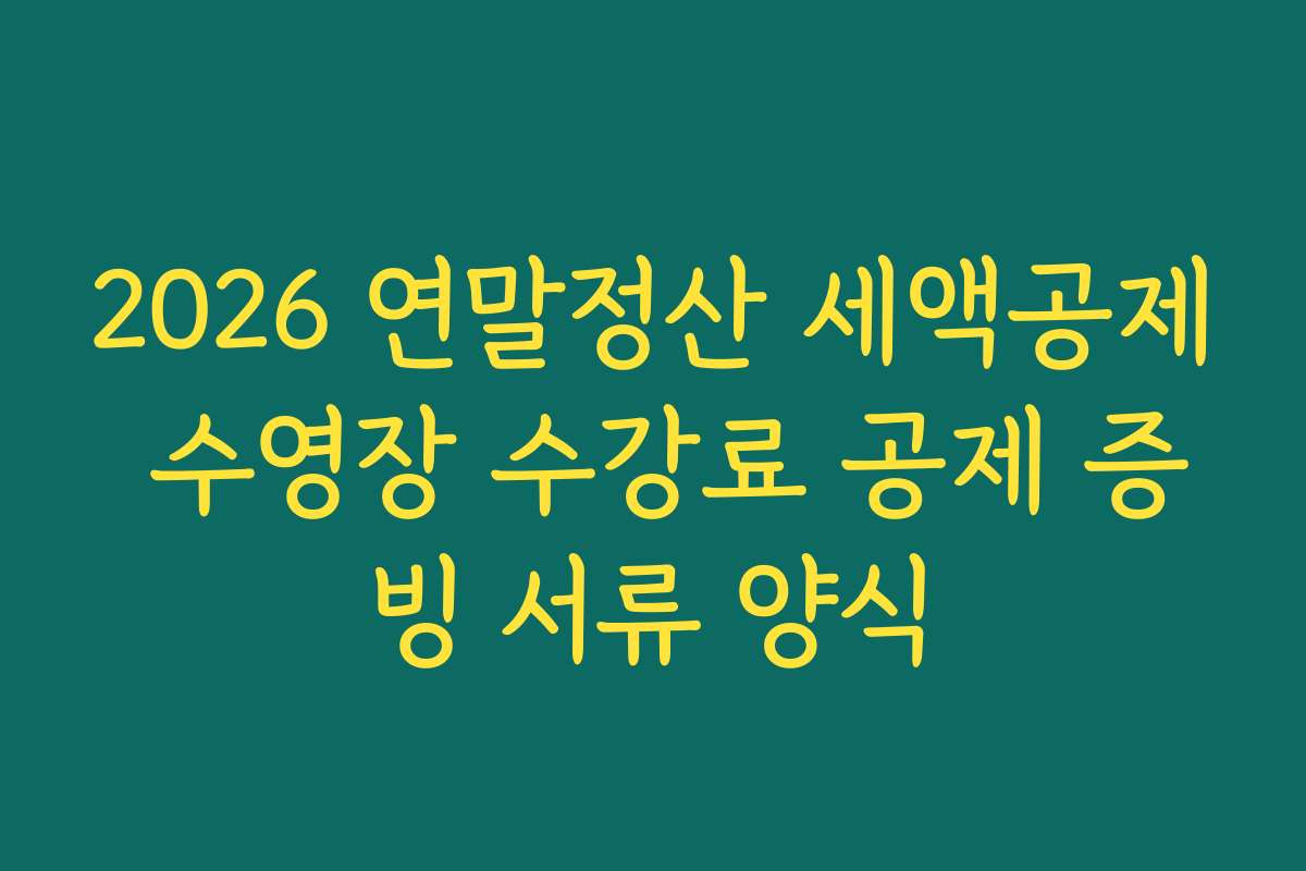 2026 연말정산 세액공제 수영장 수강료 공제 증빙 서류 양식