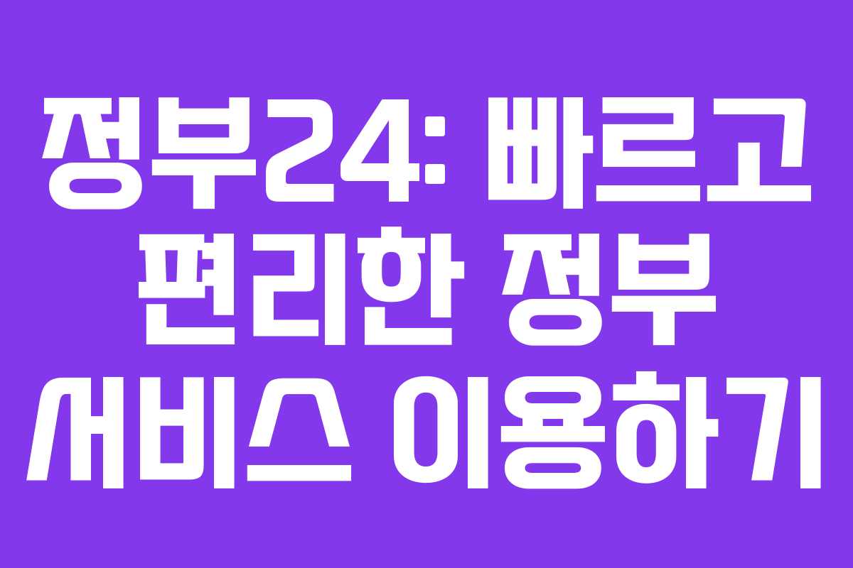 정부24: 빠르고 편리한 정부 서비스 이용하기