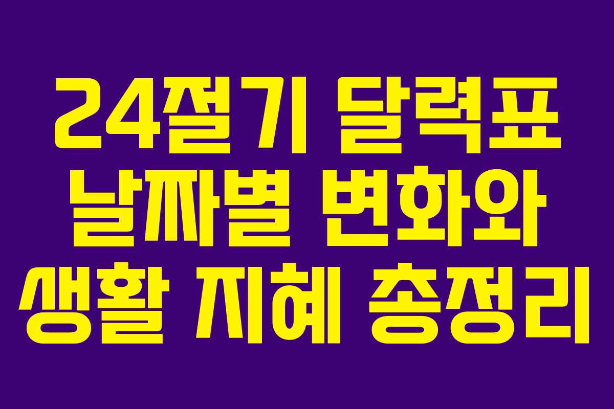 24절기 달력표 날짜별 변화와 생활 지혜 총정리