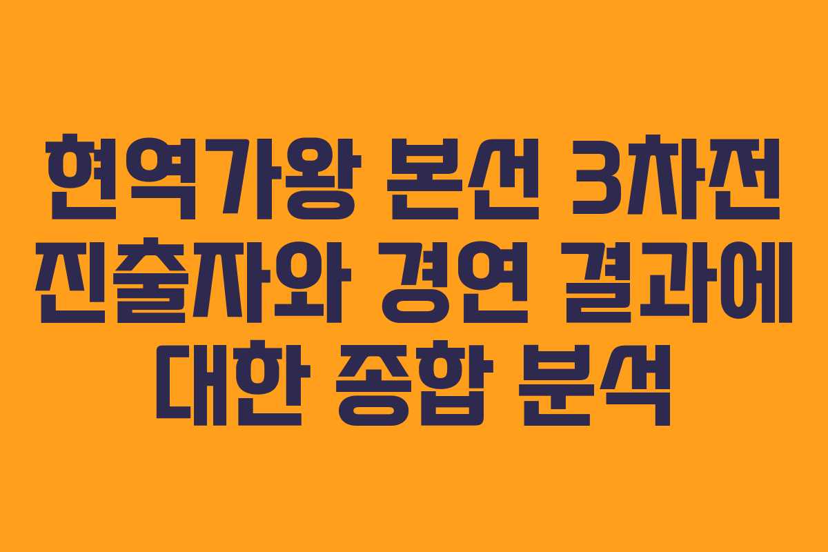 현역가왕 본선 3차전 진출자와 경연 결과에 대한 종합 분석