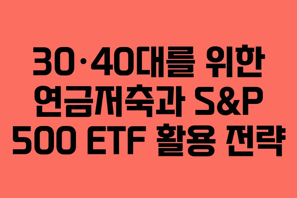 30·40대를 위한 연금저축과 S&P 500 ETF 활용 전략