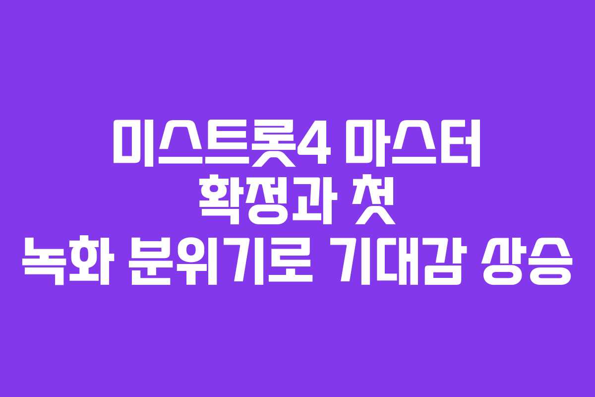 미스트롯4 마스터 확정과 첫 녹화 분위기로 기대감 상승