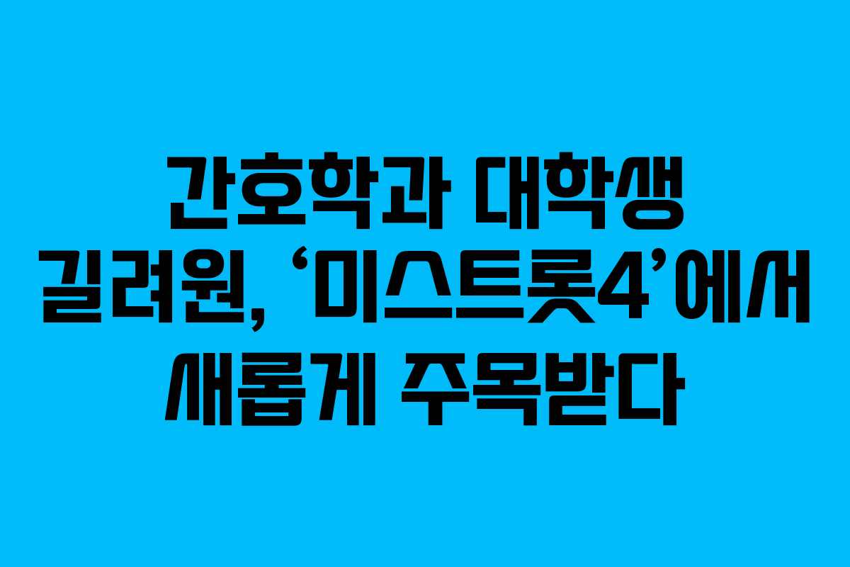 간호학과 대학생 길려원, ‘미스트롯4’에서 새롭게 주목받다