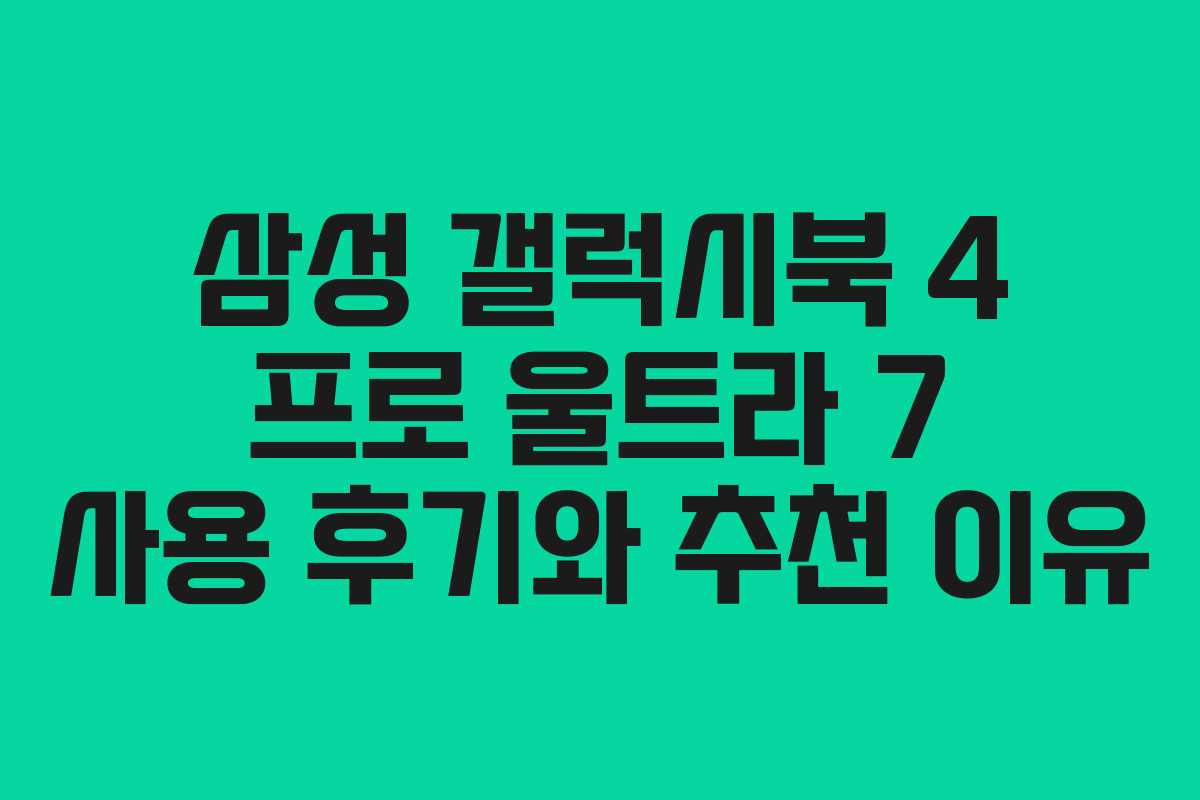 삼성 갤럭시북 4 프로 울트라 7 사용 후기와 추천 이유