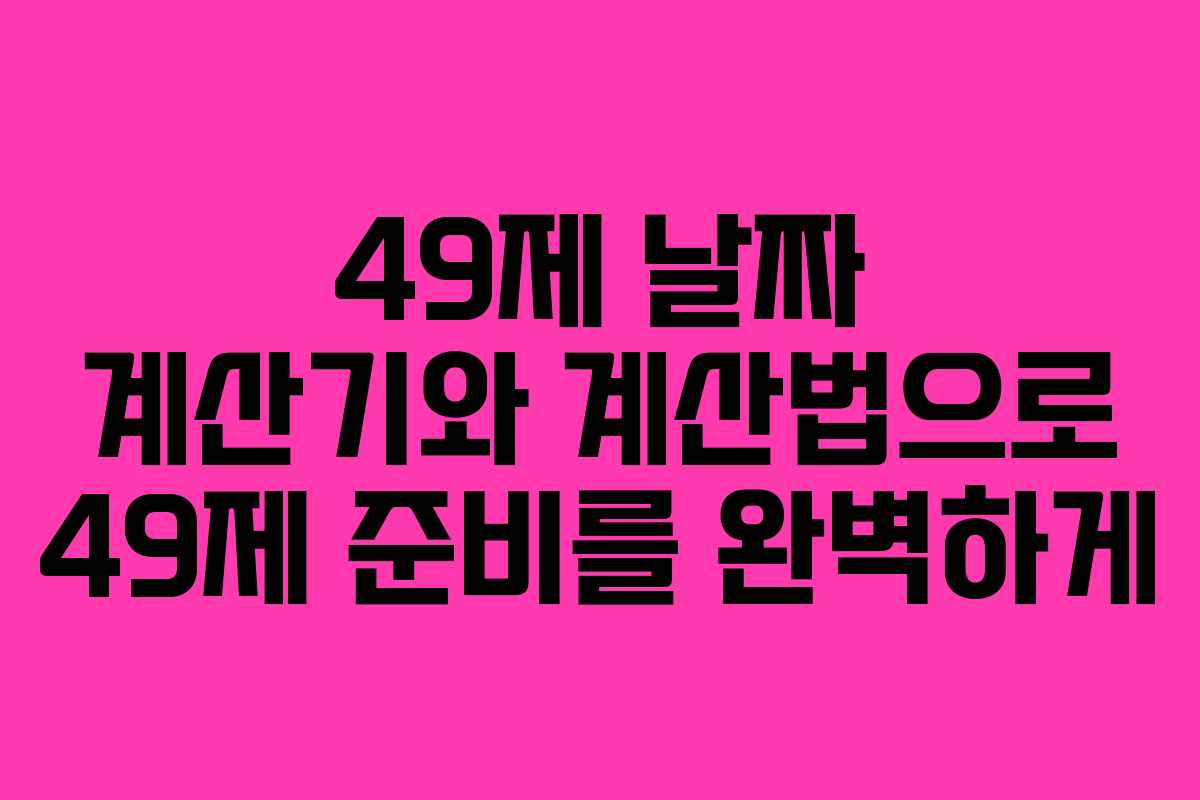 49제 날짜 계산기와 계산법으로 49제 준비를 완벽하게
