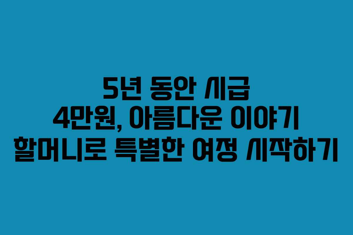 5년 동안 시급 4만원, 아름다운 이야기 할머니로 특별한 여정 시작하기