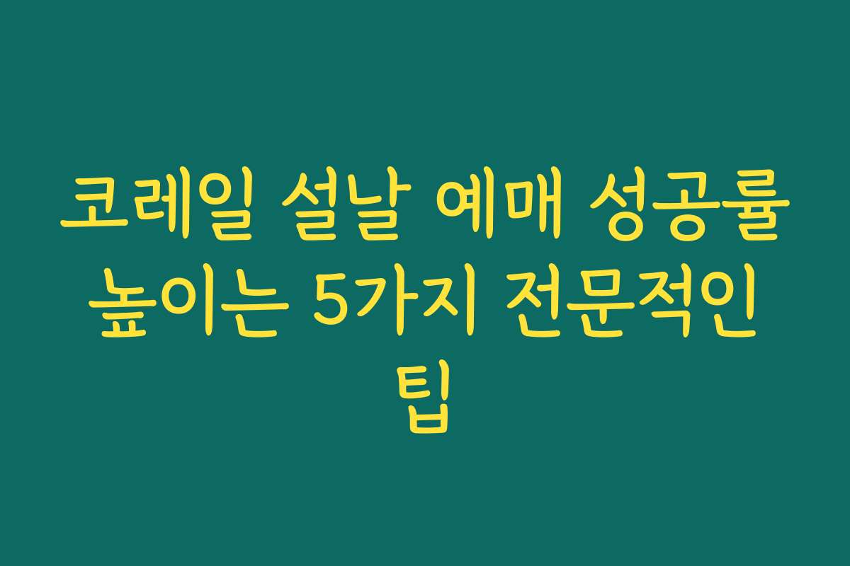코레일 설날 예매 성공률 높이는 5가지 전문적인 팁