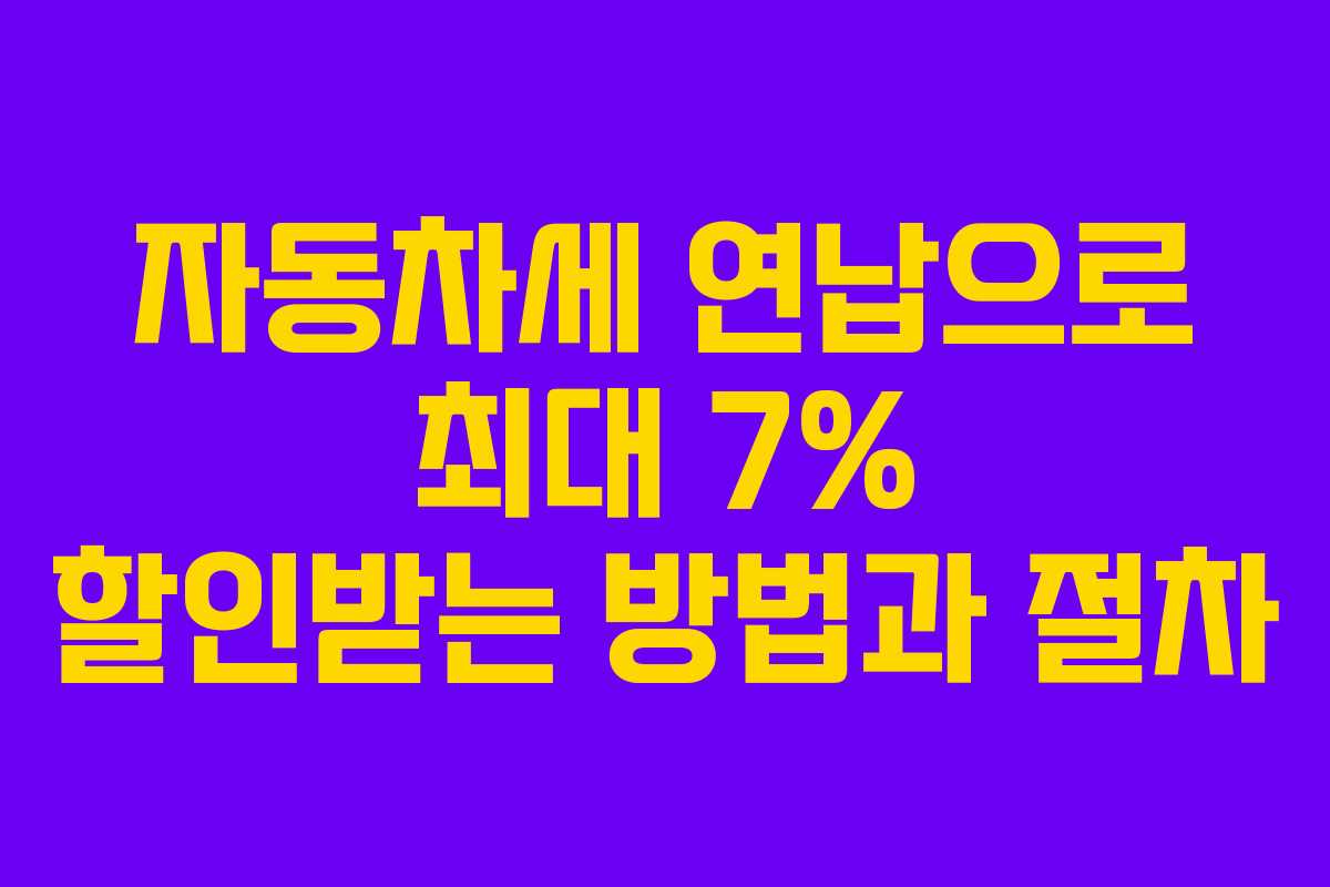 자동차세 연납으로 최대 7% 할인받는 방법과 절차