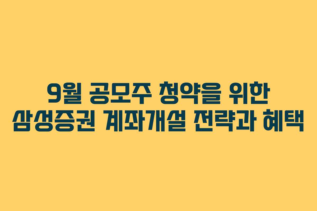 9월 공모주 청약을 위한 삼성증권 계좌개설 전략과 혜택