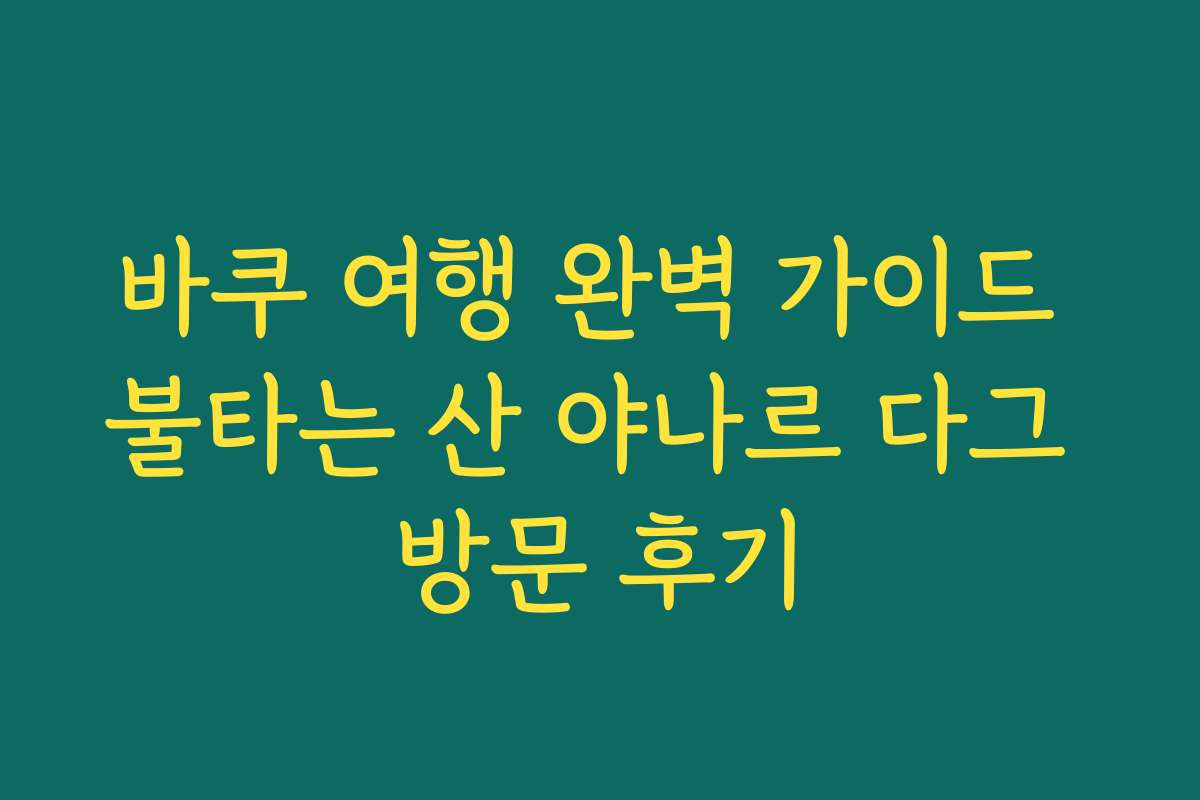 바쿠 여행 완벽 가이드 불타는 산 야나르 다그 방문 후기