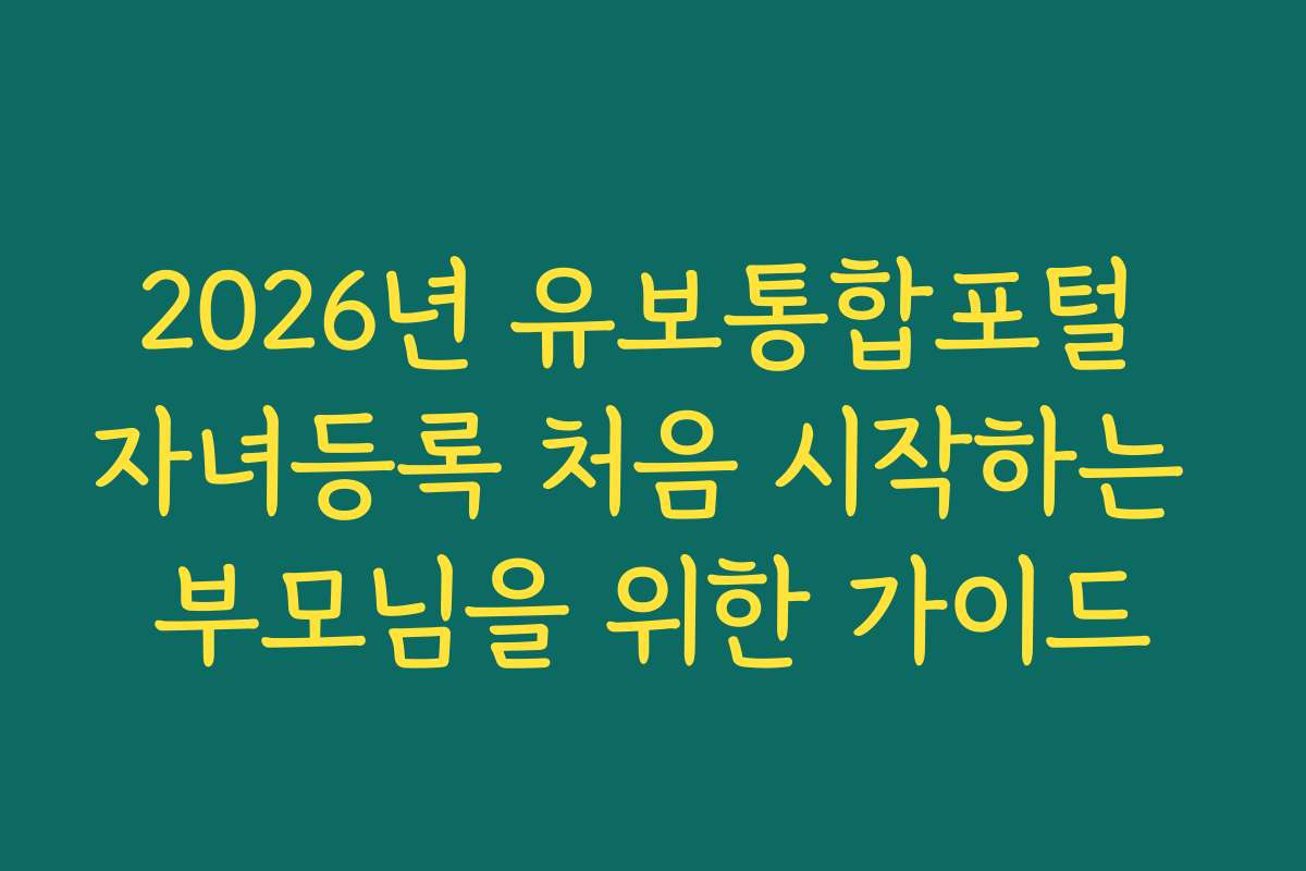 2026년 유보통합포털 자녀등록 처음 시작하는 부모님을 위한 가이드