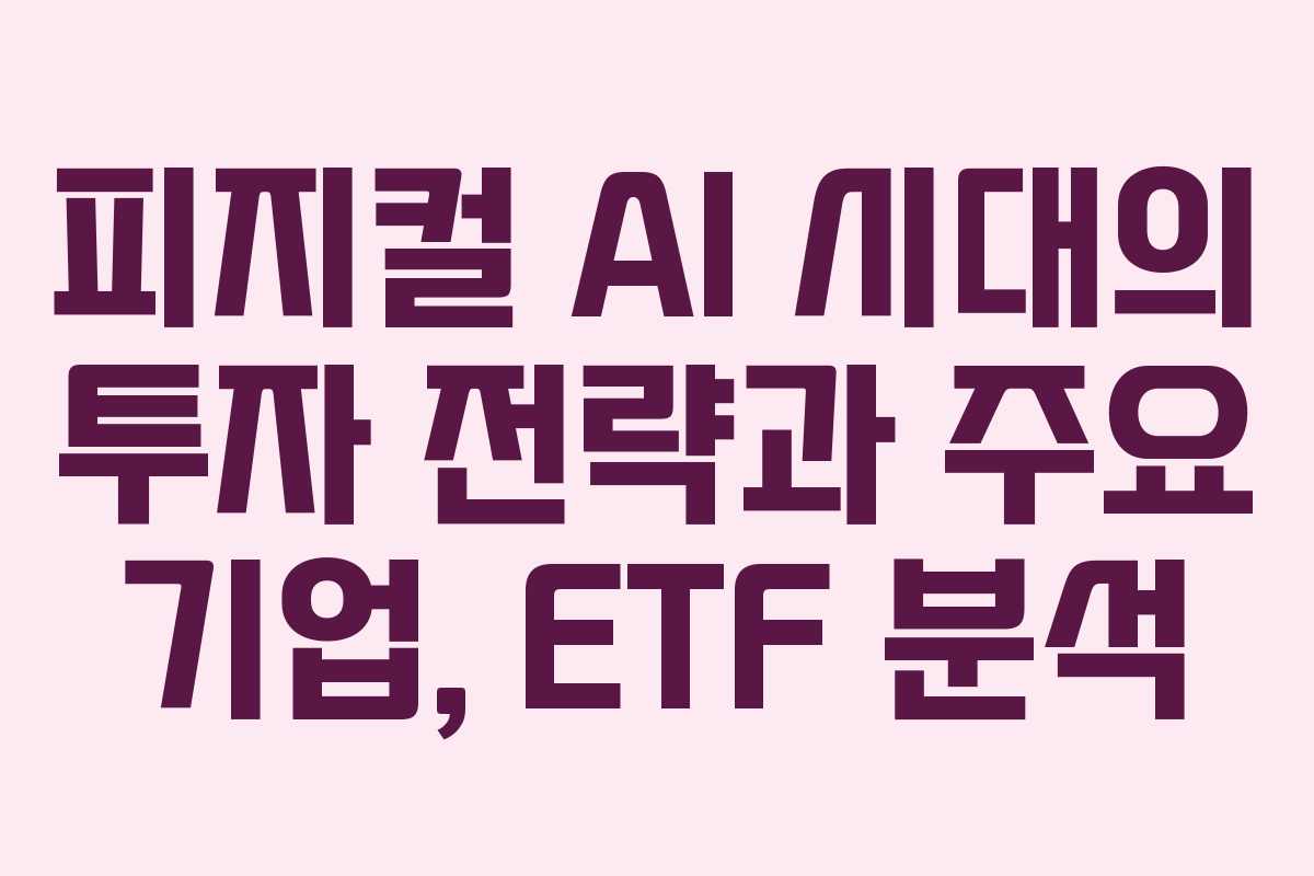피지컬 AI 시대의 투자 전략과 주요 기업, ETF 분석