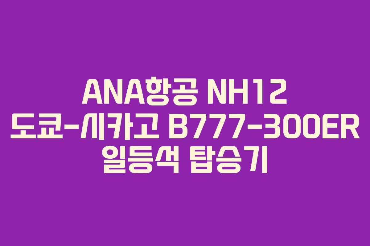 ANA항공 NH12 도쿄-시카고 B777-300ER 일등석 탑승기