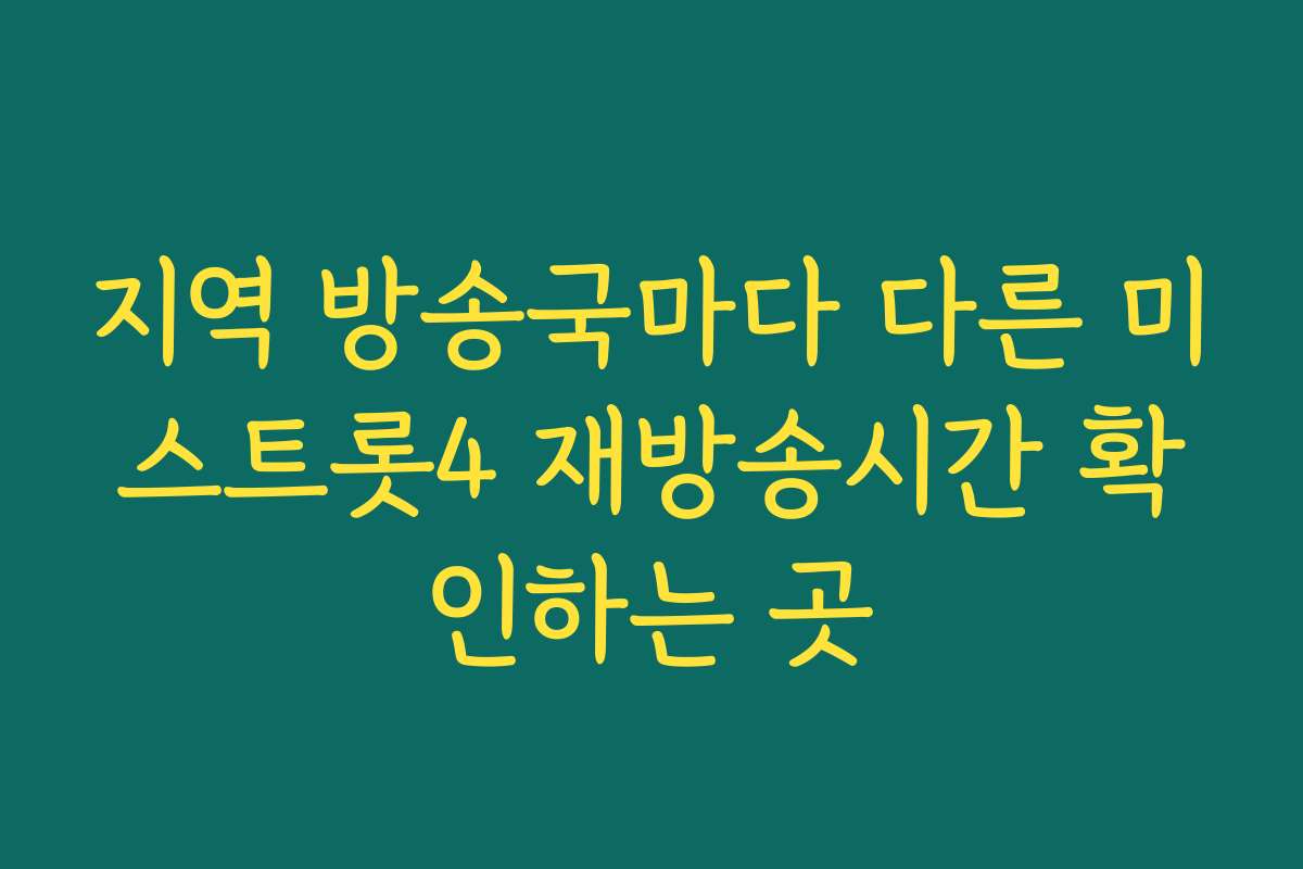 지역 방송국마다 다른 미스트롯4 재방송시간 확인하는 곳