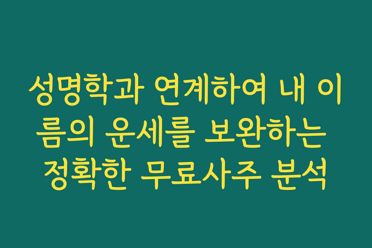 성명학과 연계하여 내 이름의 운세를 보완하는 정확한 무료사주 분석