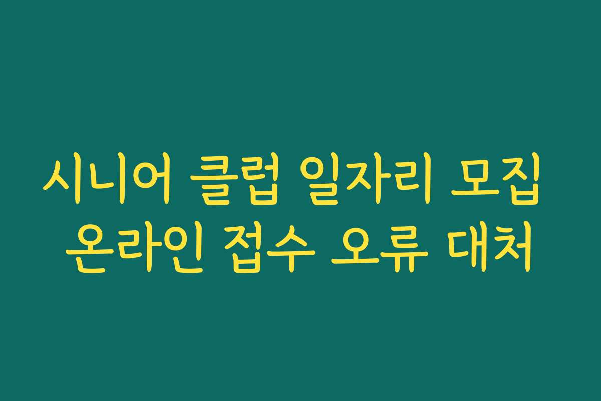 시니어 클럽 일자리 모집 온라인 접수 오류 대처