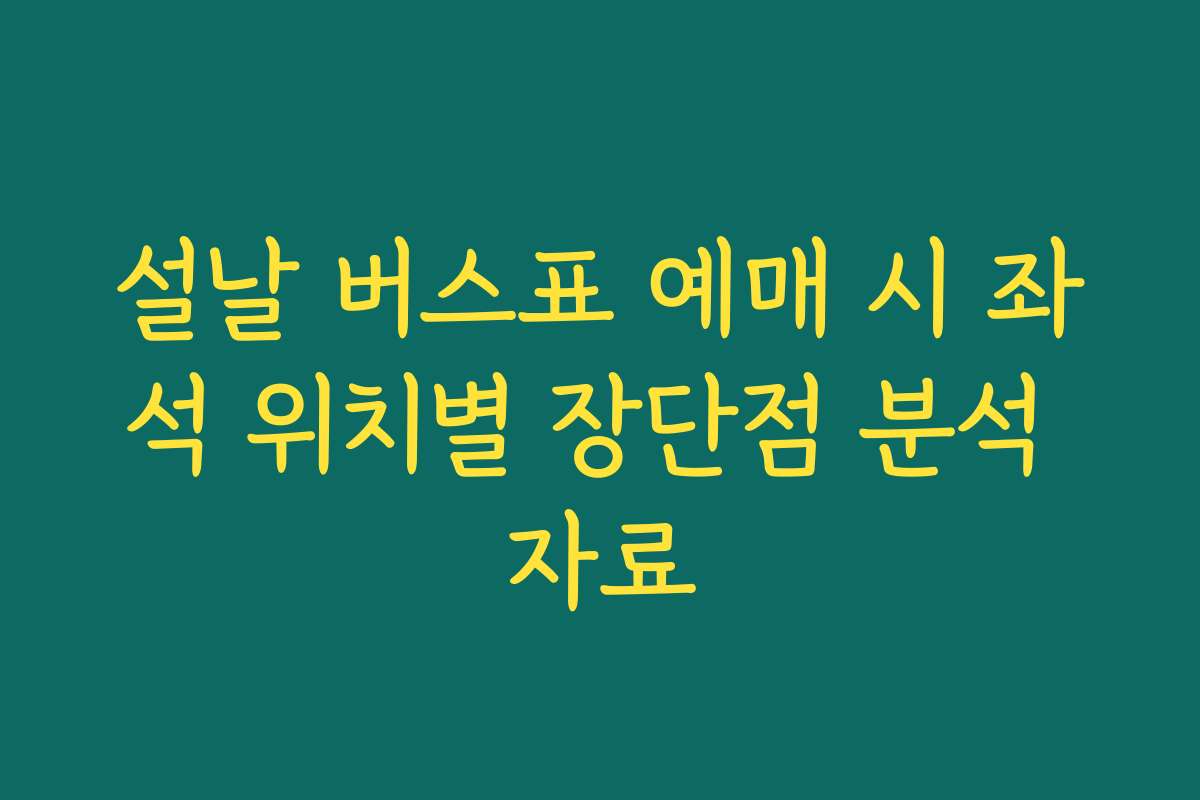 설날 버스표 예매 시 좌석 위치별 장단점 분석 자료