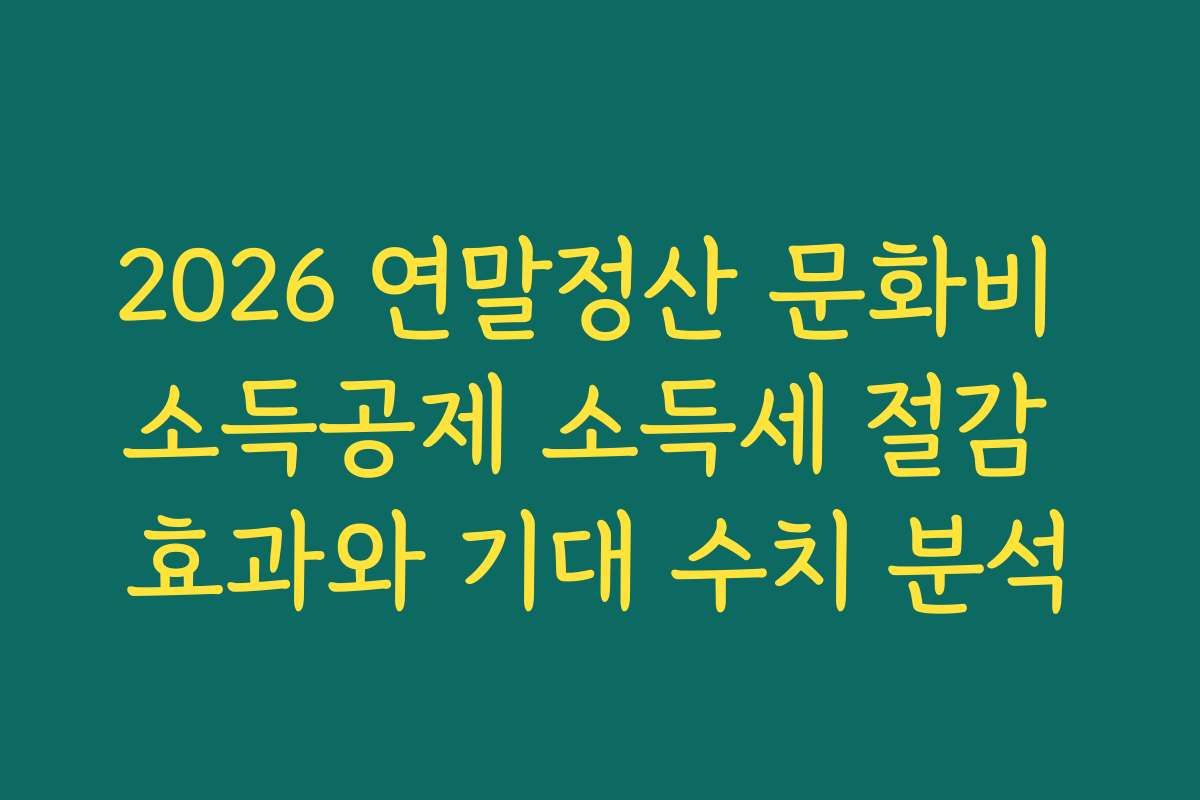 2026 연말정산 문화비 소득공제 소득세 절감 효과와 기대 수치 분석