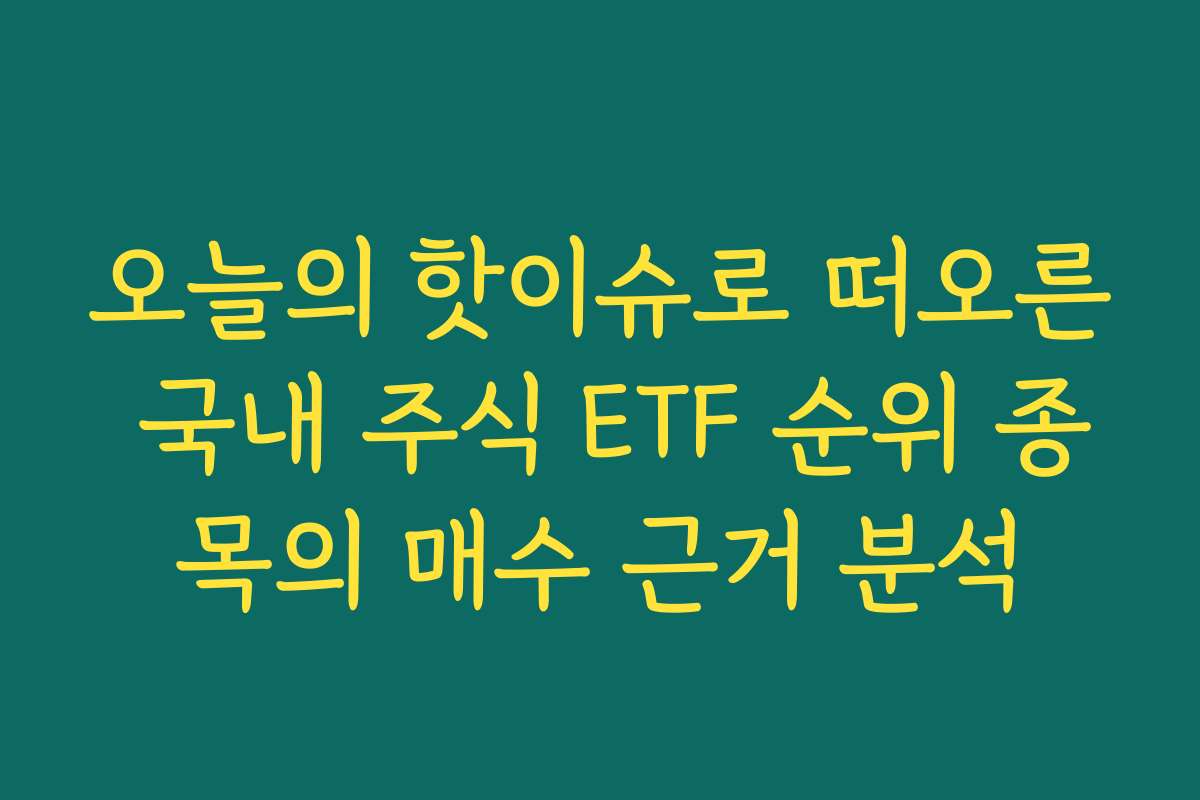 오늘의 핫이슈로 떠오른 국내 주식 ETF 순위 종목의 매수 근거 분석