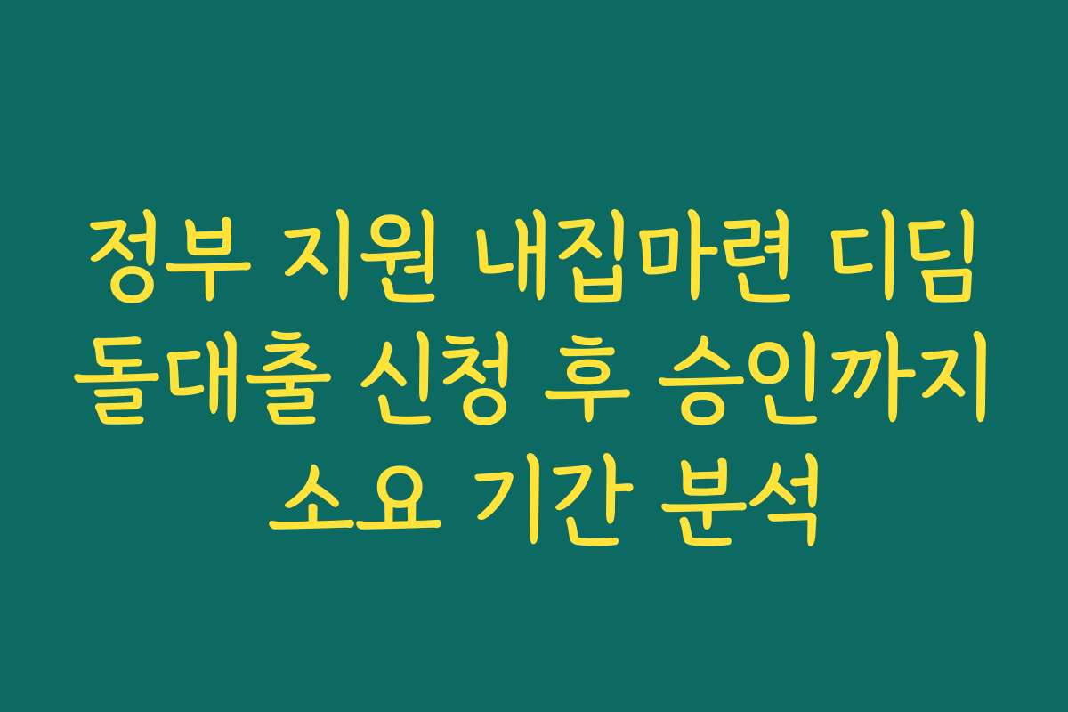 정부 지원 내집마련 디딤돌대출 신청 후 승인까지 소요 기간 분석