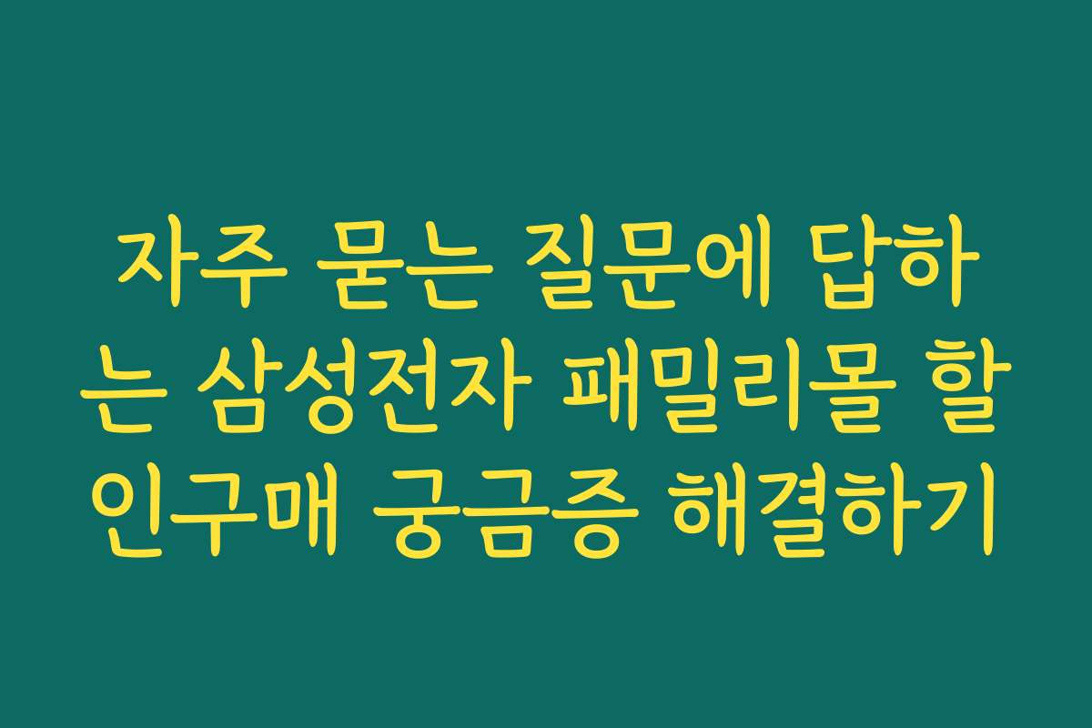 자주 묻는 질문에 답하는 삼성전자 패밀리몰 할인구매 궁금증 해결하기