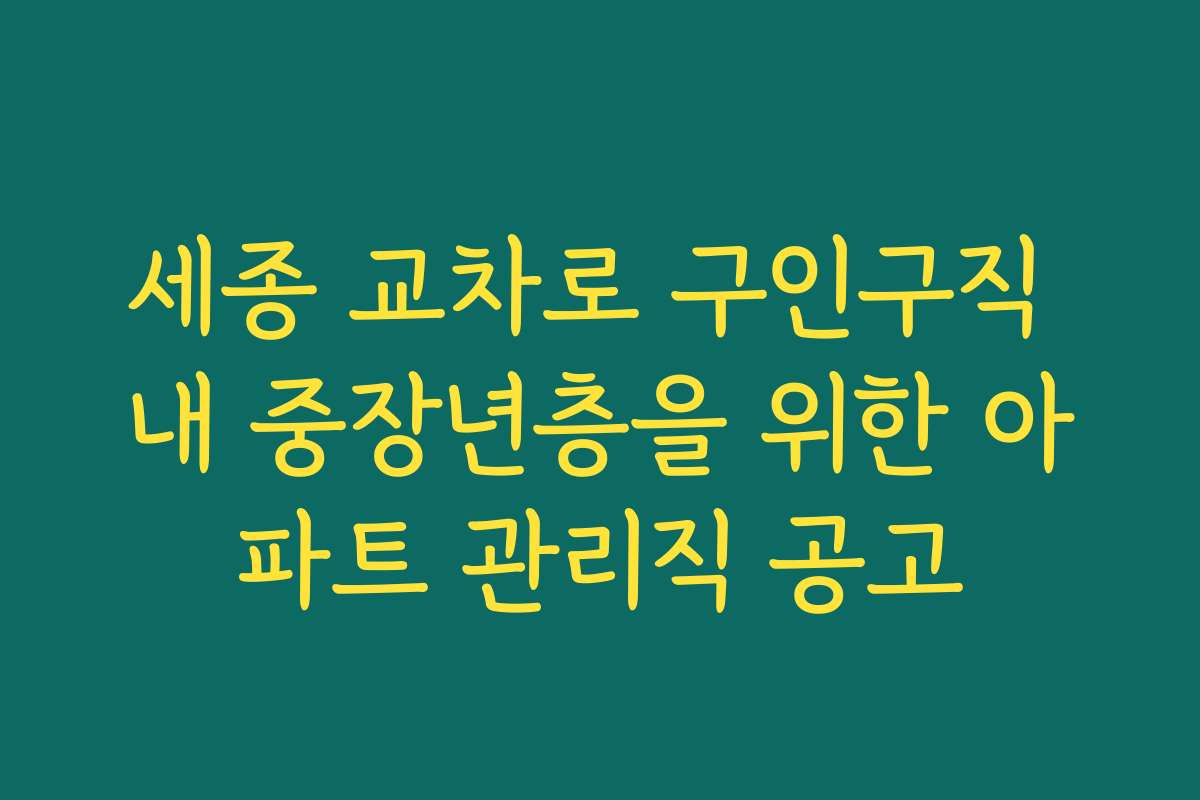 세종 교차로 구인구직 내 중장년층을 위한 아파트 관리직 공고