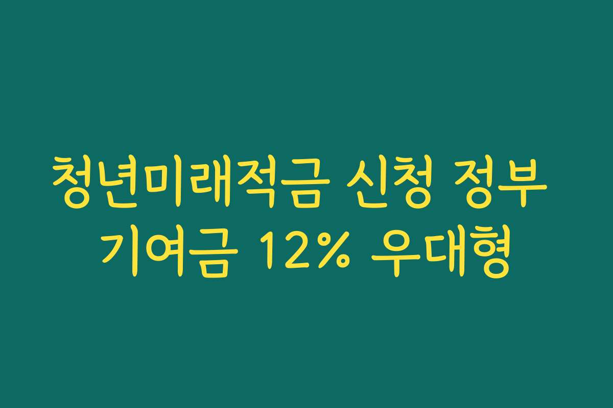 청년미래적금 신청 정부 기여금 12% 우대형