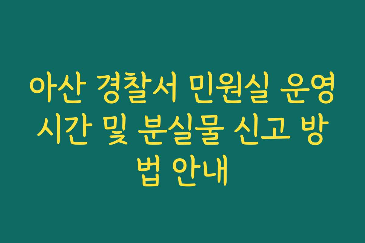 아산 경찰서 민원실 운영시간 및 분실물 신고 방법 안내