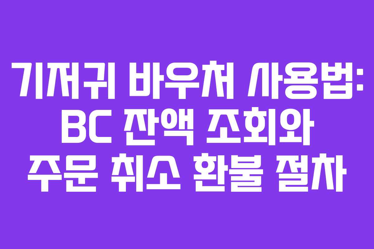 기저귀 바우처 사용법: BC 잔액 조회와 주문 취소 환불 절차
