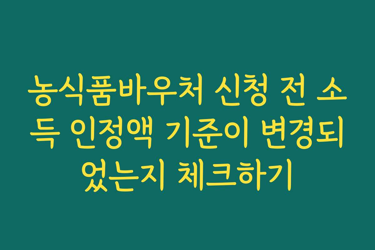 농식품바우처 신청 전 소득 인정액 기준이 변경되었는지 체크하기