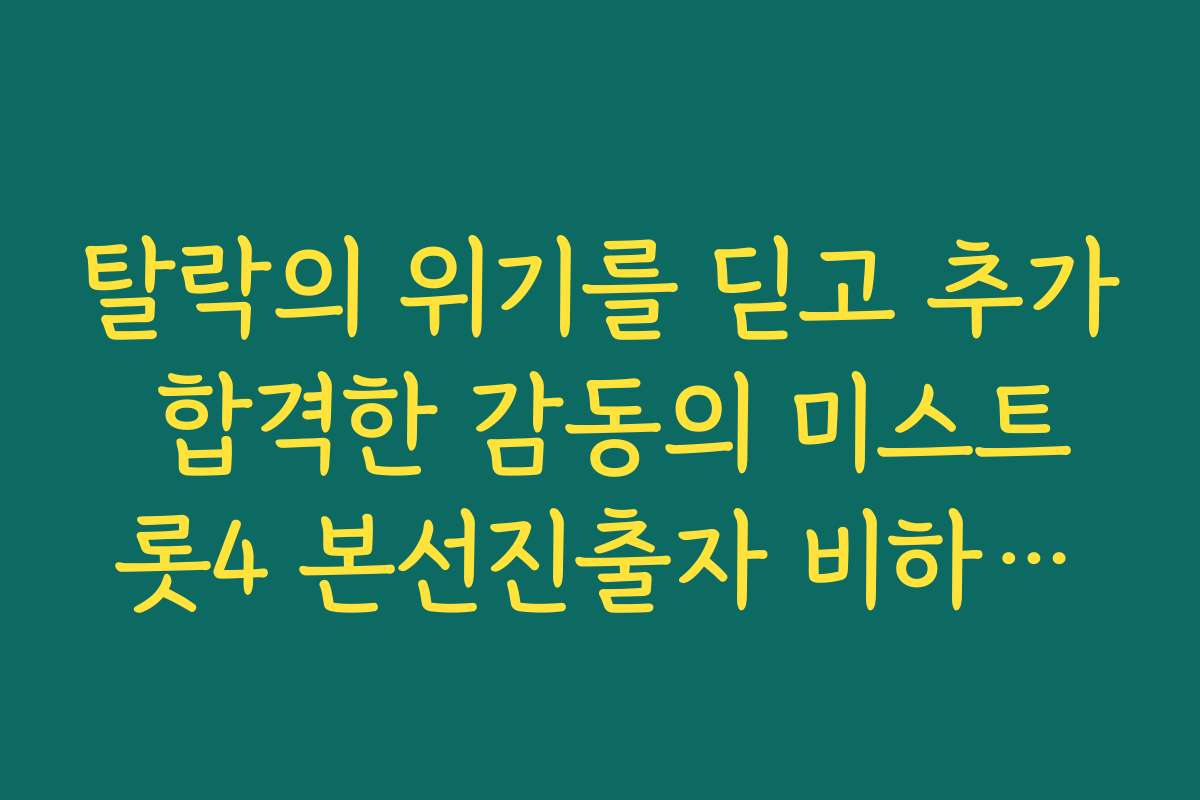 탈락의 위기를 딛고 추가 합격한 감동의 미스트롯4 본선진출자 비하인드