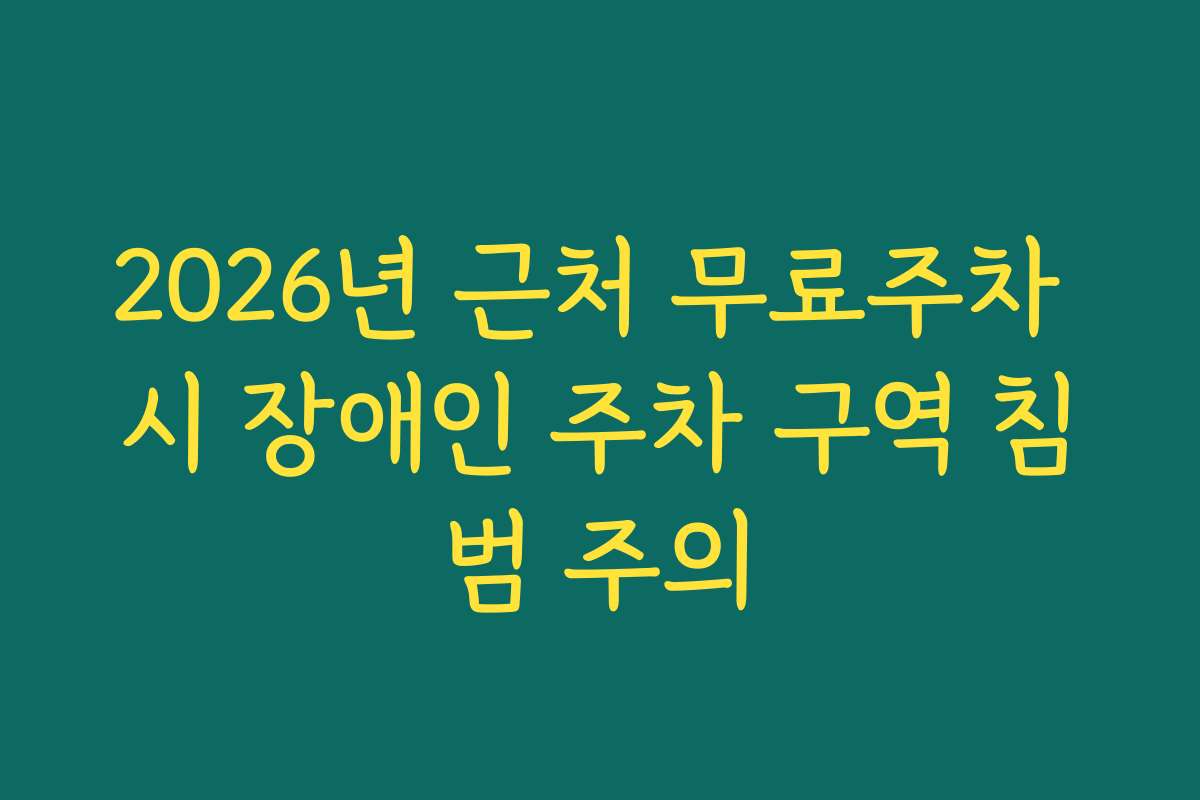 2026년 근처 무료주차 시 장애인 주차 구역 침범 주의