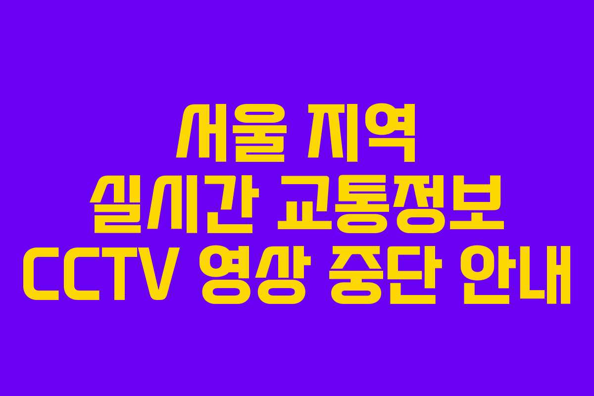 서울 지역 실시간 교통정보 CCTV 영상 중단 안내