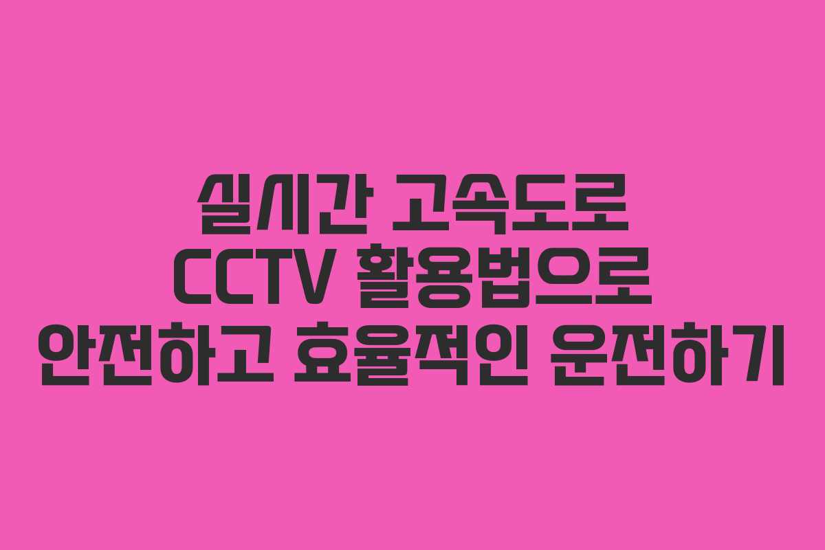 실시간 고속도로 CCTV 활용법으로 안전하고 효율적인 운전하기