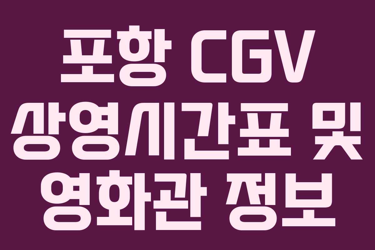 포항 CGV 상영시간표 및 영화관 정보