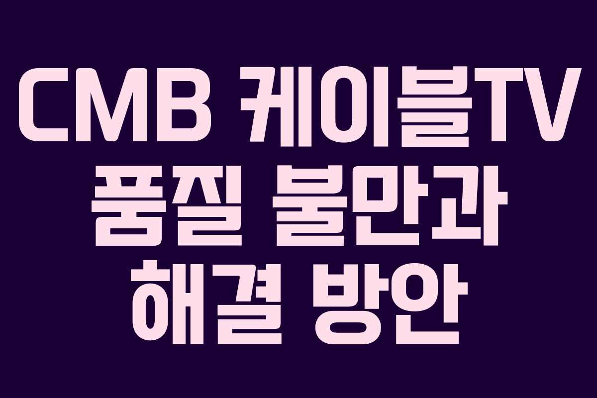 CMB 케이블TV 품질 불만과 해결 방안