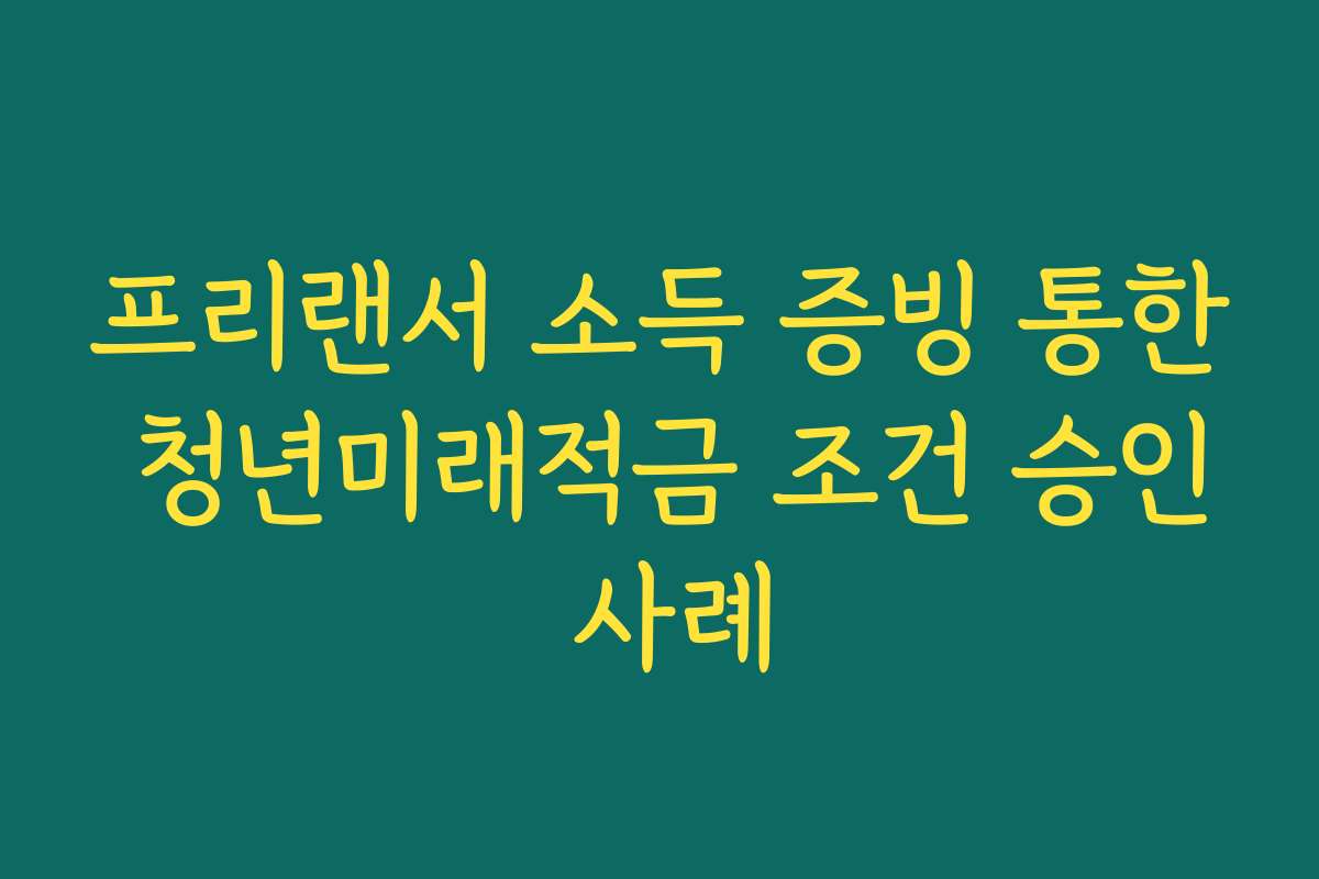 프리랜서 소득 증빙 통한 청년미래적금 조건 승인 사례