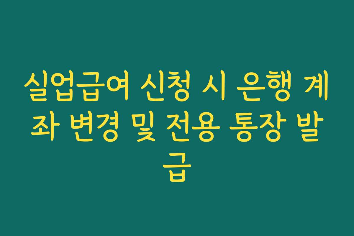 실업급여 신청 시 은행 계좌 변경 및 전용 통장 발급