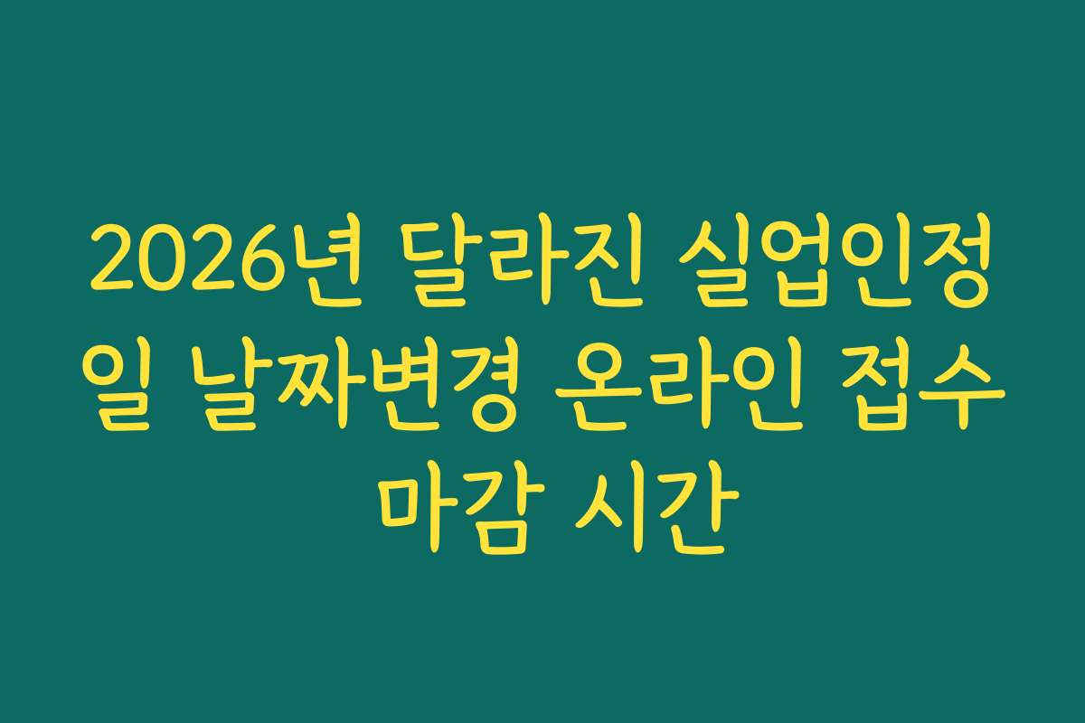 2026년 달라진 실업인정일 날짜변경 온라인 접수 마감 시간
