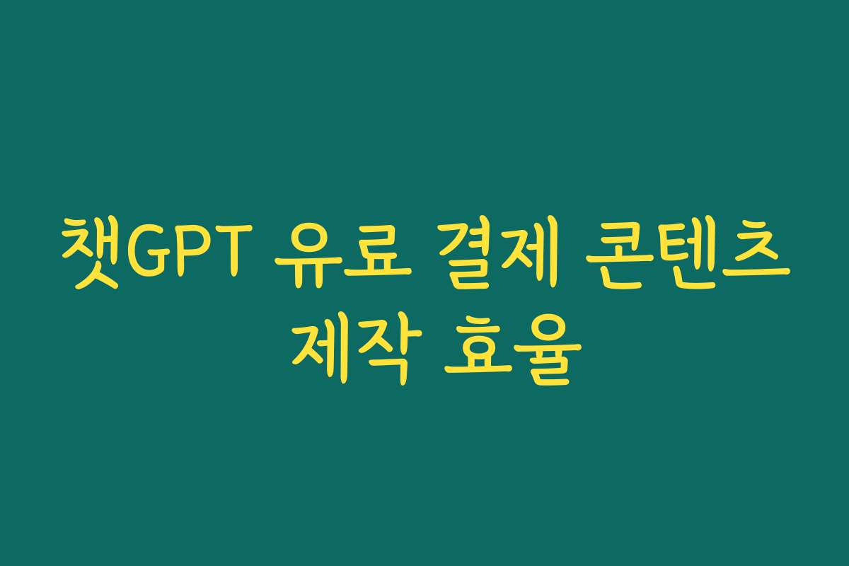 챗GPT 유료 결제 콘텐츠 제작 효율